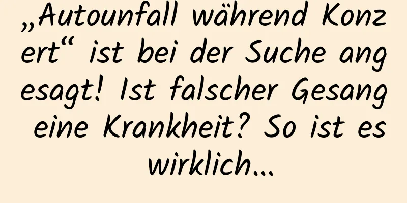 „Autounfall während Konzert“ ist bei der Suche angesagt! Ist falscher Gesang eine Krankheit? So ist es wirklich...