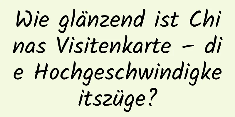 Wie glänzend ist Chinas Visitenkarte – die Hochgeschwindigkeitszüge?