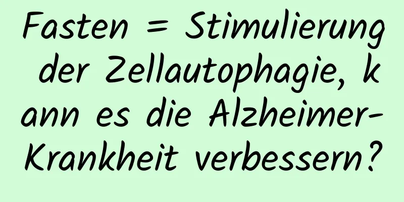 Fasten = Stimulierung der Zellautophagie, kann es die Alzheimer-Krankheit verbessern?