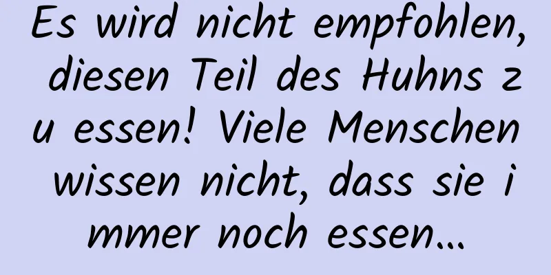 Es wird nicht empfohlen, diesen Teil des Huhns zu essen! Viele Menschen wissen nicht, dass sie immer noch essen…