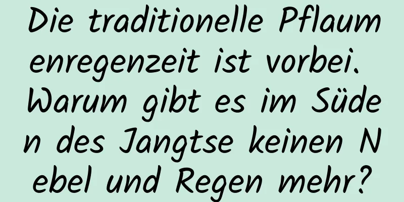 Die traditionelle Pflaumenregenzeit ist vorbei. Warum gibt es im Süden des Jangtse keinen Nebel und Regen mehr?