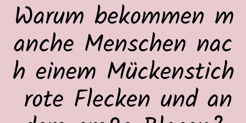 Warum bekommen manche Menschen nach einem Mückenstich rote Flecken und andere große Blasen?