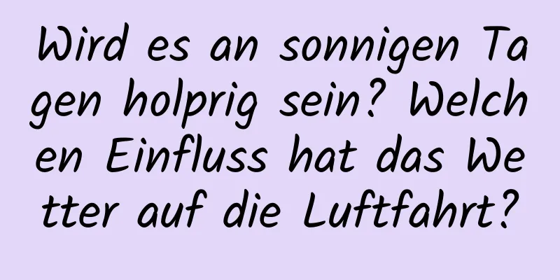 Wird es an sonnigen Tagen holprig sein? Welchen Einfluss hat das Wetter auf die Luftfahrt?
