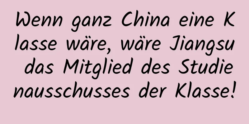 Wenn ganz China eine Klasse wäre, wäre Jiangsu das Mitglied des Studienausschusses der Klasse!