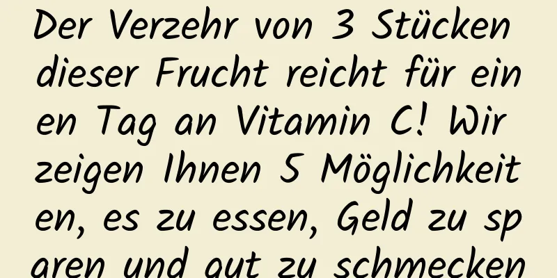 Der Verzehr von 3 Stücken dieser Frucht reicht für einen Tag an Vitamin C! Wir zeigen Ihnen 5 Möglichkeiten, es zu essen, Geld zu sparen und gut zu schmecken