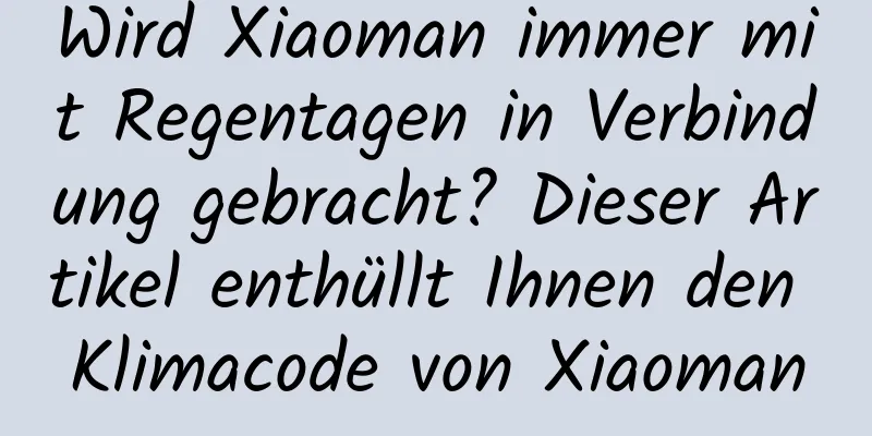 Wird Xiaoman immer mit Regentagen in Verbindung gebracht? Dieser Artikel enthüllt Ihnen den Klimacode von Xiaoman