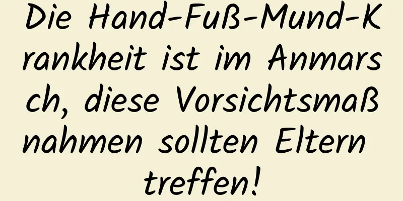 Die Hand-Fuß-Mund-Krankheit ist im Anmarsch, diese Vorsichtsmaßnahmen sollten Eltern treffen!
