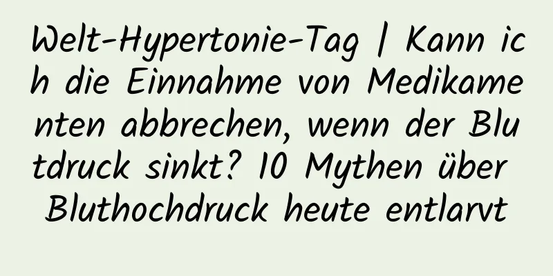 Welt-Hypertonie-Tag | Kann ich die Einnahme von Medikamenten abbrechen, wenn der Blutdruck sinkt? 10 Mythen über Bluthochdruck heute entlarvt