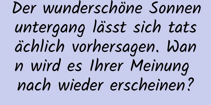 Der wunderschöne Sonnenuntergang lässt sich tatsächlich vorhersagen. Wann wird es Ihrer Meinung nach wieder erscheinen?
