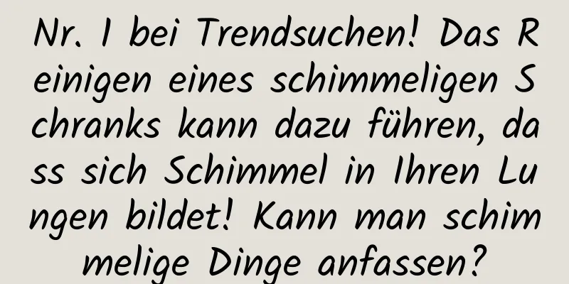 Nr. 1 bei Trendsuchen! Das Reinigen eines schimmeligen Schranks kann dazu führen, dass sich Schimmel in Ihren Lungen bildet! Kann man schimmelige Dinge anfassen?