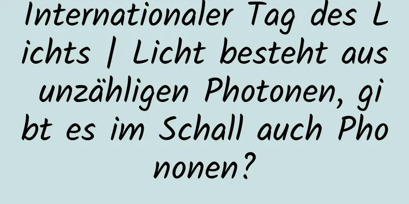 Internationaler Tag des Lichts | Licht besteht aus unzähligen Photonen, gibt es im Schall auch Phononen?