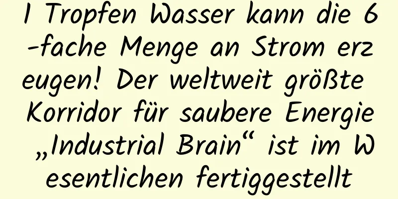 1 Tropfen Wasser kann die 6-fache Menge an Strom erzeugen! Der weltweit größte Korridor für saubere Energie „Industrial Brain“ ist im Wesentlichen fertiggestellt