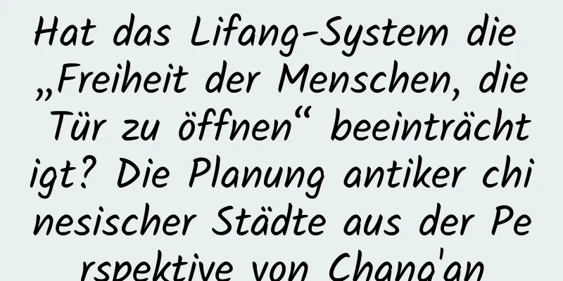 Hat das Lifang-System die „Freiheit der Menschen, die Tür zu öffnen“ beeinträchtigt? Die Planung antiker chinesischer Städte aus der Perspektive von Chang'an