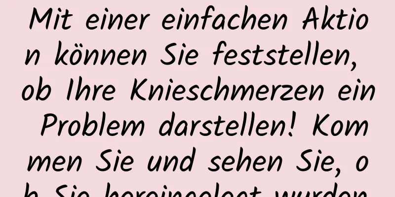 Mit einer einfachen Aktion können Sie feststellen, ob Ihre Knieschmerzen ein Problem darstellen! Kommen Sie und sehen Sie, ob Sie hereingelegt wurden.