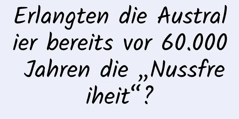 Erlangten die Australier bereits vor 60.000 Jahren die „Nussfreiheit“?