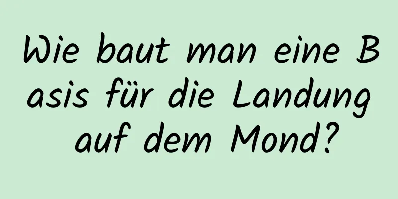 Wie baut man eine Basis für die Landung auf dem Mond?