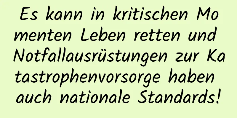 Es kann in kritischen Momenten Leben retten und Notfallausrüstungen zur Katastrophenvorsorge haben auch nationale Standards!