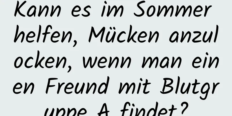 Kann es im Sommer helfen, Mücken anzulocken, wenn man einen Freund mit Blutgruppe A findet?