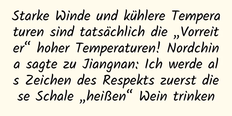 Starke Winde und kühlere Temperaturen sind tatsächlich die „Vorreiter“ hoher Temperaturen! Nordchina sagte zu Jiangnan: Ich werde als Zeichen des Respekts zuerst diese Schale „heißen“ Wein trinken