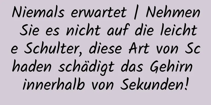 Niemals erwartet | Nehmen Sie es nicht auf die leichte Schulter, diese Art von Schaden schädigt das Gehirn innerhalb von Sekunden!