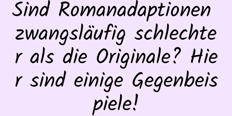 Sind Romanadaptionen zwangsläufig schlechter als die Originale? Hier sind einige Gegenbeispiele!