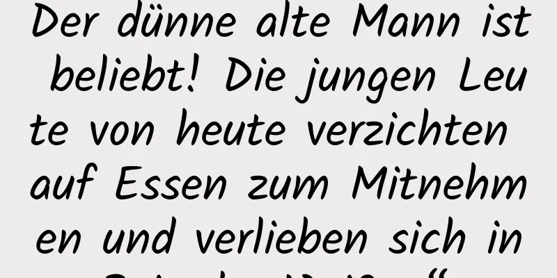 Der dünne alte Mann ist beliebt! Die jungen Leute von heute verzichten auf Essen zum Mitnehmen und verlieben sich in „Reis der Weißen“ …