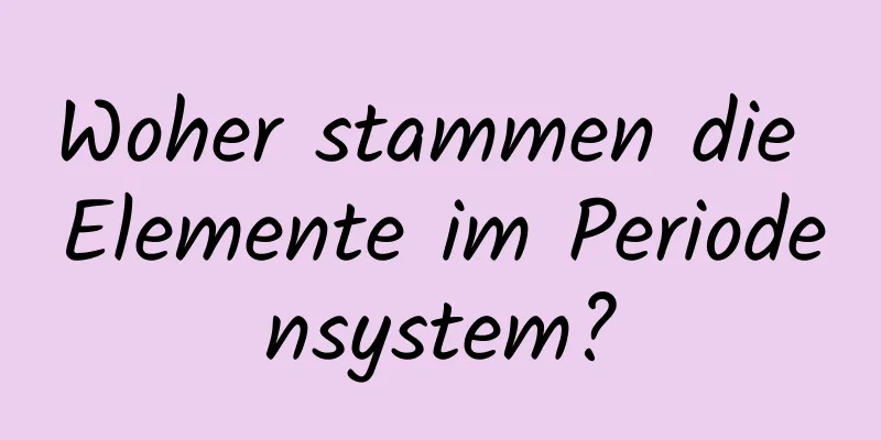 Woher stammen die Elemente im Periodensystem?