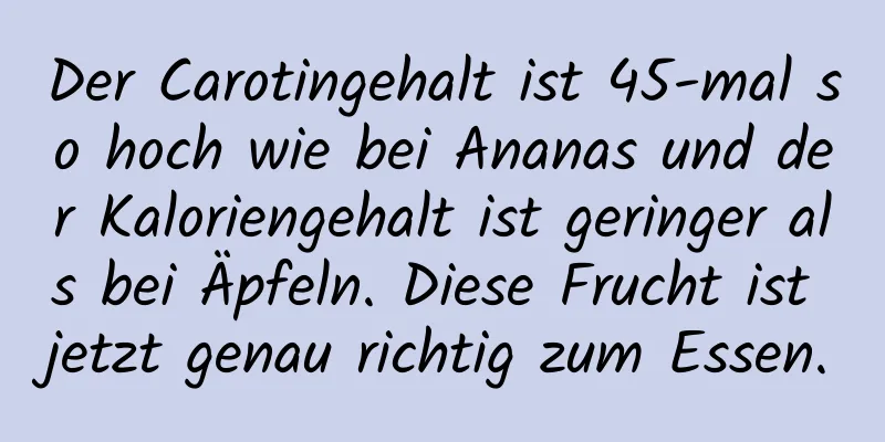 Der Carotingehalt ist 45-mal so hoch wie bei Ananas und der Kaloriengehalt ist geringer als bei Äpfeln. Diese Frucht ist jetzt genau richtig zum Essen.