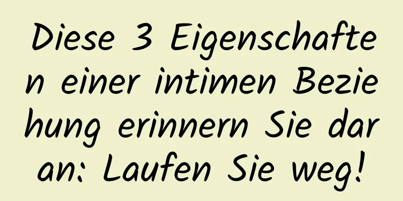 Diese 3 Eigenschaften einer intimen Beziehung erinnern Sie daran: Laufen Sie weg!