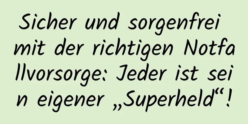 Sicher und sorgenfrei mit der richtigen Notfallvorsorge: Jeder ist sein eigener „Superheld“!