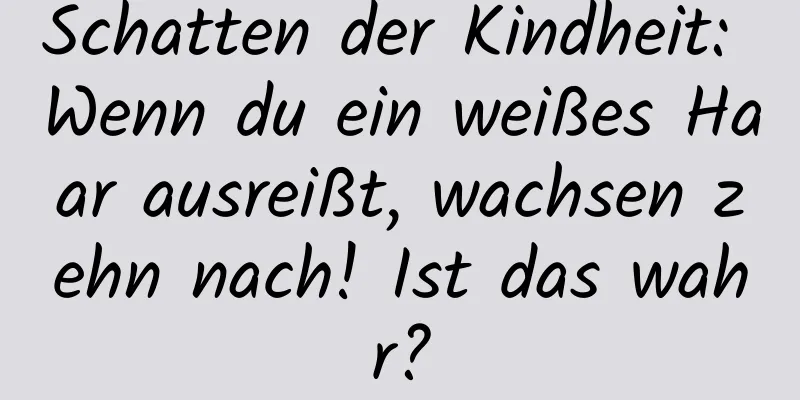 Schatten der Kindheit: Wenn du ein weißes Haar ausreißt, wachsen zehn nach! Ist das wahr?