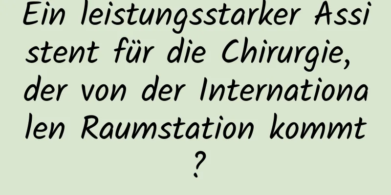 Ein leistungsstarker Assistent für die Chirurgie, der von der Internationalen Raumstation kommt?