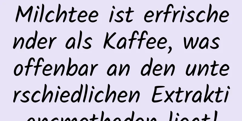 Milchtee ist erfrischender als Kaffee, was offenbar an den unterschiedlichen Extraktionsmethoden liegt!