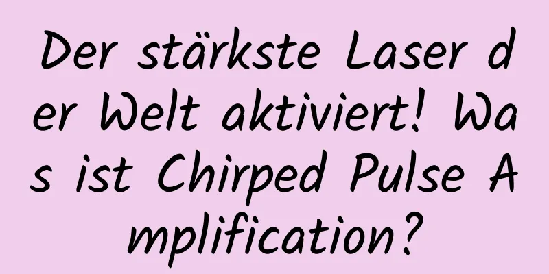 Der stärkste Laser der Welt aktiviert! Was ist Chirped Pulse Amplification?