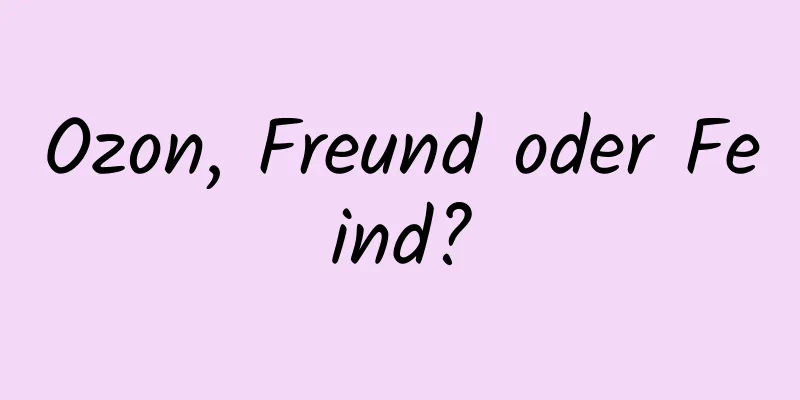 Ozon, Freund oder Feind?