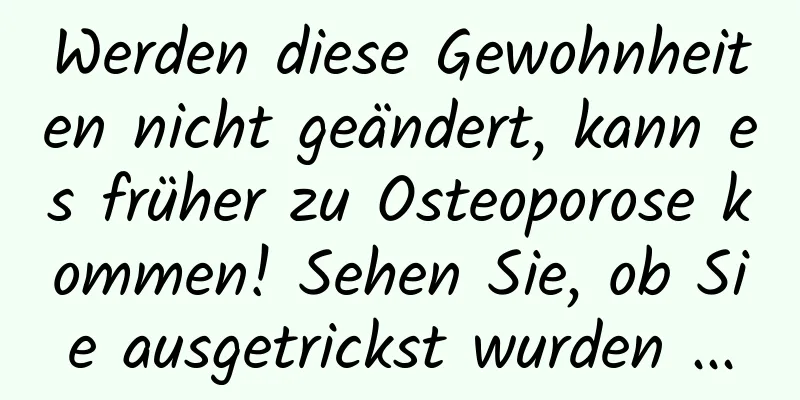 Werden diese Gewohnheiten nicht geändert, kann es früher zu Osteoporose kommen! Sehen Sie, ob Sie ausgetrickst wurden ...