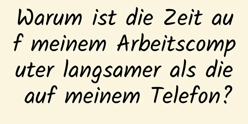 Warum ist die Zeit auf meinem Arbeitscomputer langsamer als die auf meinem Telefon?