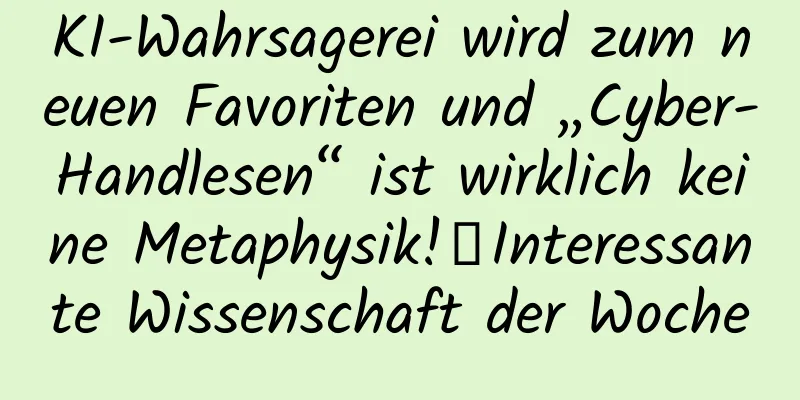 KI-Wahrsagerei wird zum neuen Favoriten und „Cyber-Handlesen“ ist wirklich keine Metaphysik!丨Interessante Wissenschaft der Woche