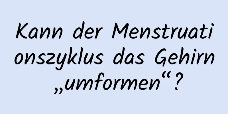 Kann der Menstruationszyklus das Gehirn „umformen“?