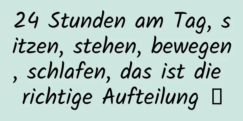 24 Stunden am Tag, sitzen, stehen, bewegen, schlafen, das ist die richtige Aufteilung →