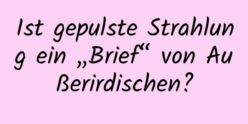 Ist gepulste Strahlung ein „Brief“ von Außerirdischen?