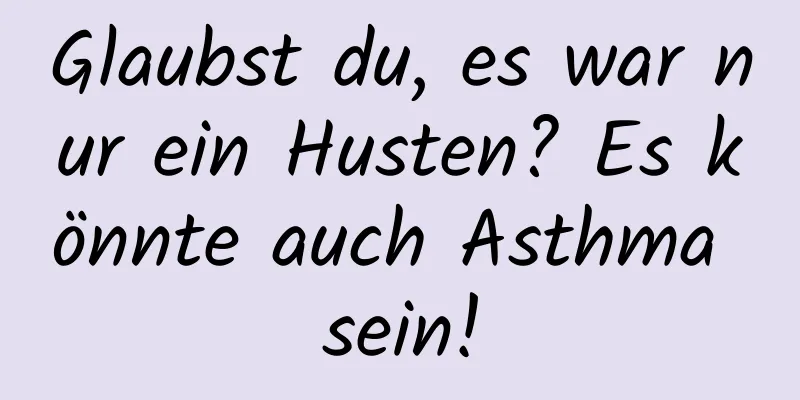 Glaubst du, es war nur ein Husten? Es könnte auch Asthma sein!
