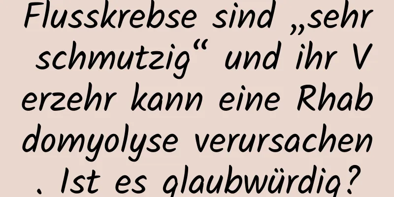 Flusskrebse sind „sehr schmutzig“ und ihr Verzehr kann eine Rhabdomyolyse verursachen. Ist es glaubwürdig?