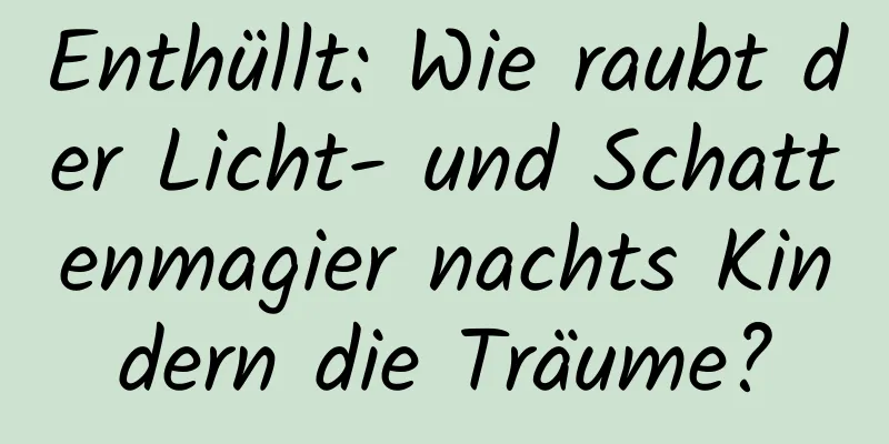 Enthüllt: Wie raubt der Licht- und Schattenmagier nachts Kindern die Träume?