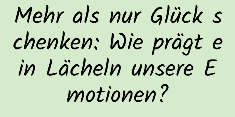 Mehr als nur Glück schenken: Wie prägt ein Lächeln unsere Emotionen?