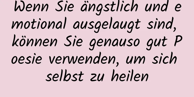 Wenn Sie ängstlich und emotional ausgelaugt sind, können Sie genauso gut Poesie verwenden, um sich selbst zu heilen