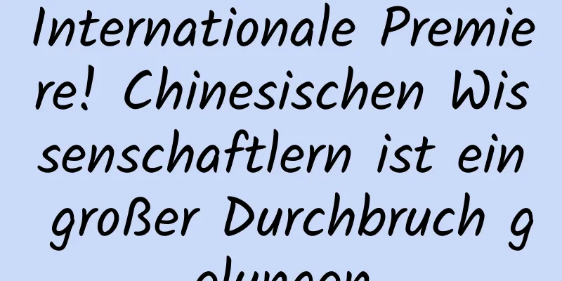 Internationale Premiere! Chinesischen Wissenschaftlern ist ein großer Durchbruch gelungen