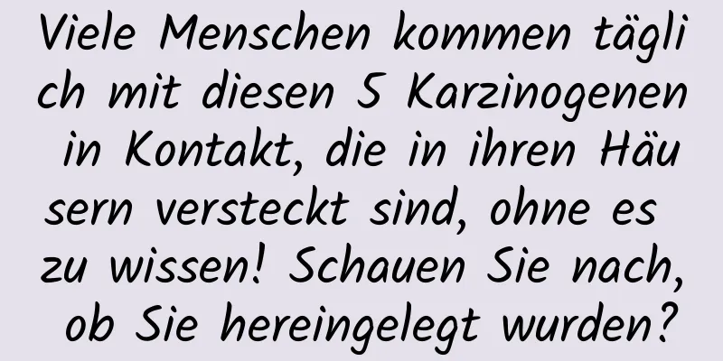 Viele Menschen kommen täglich mit diesen 5 Karzinogenen in Kontakt, die in ihren Häusern versteckt sind, ohne es zu wissen! Schauen Sie nach, ob Sie hereingelegt wurden?