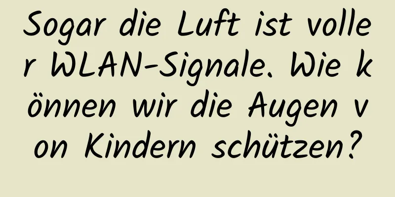 Sogar die Luft ist voller WLAN-Signale. Wie können wir die Augen von Kindern schützen?