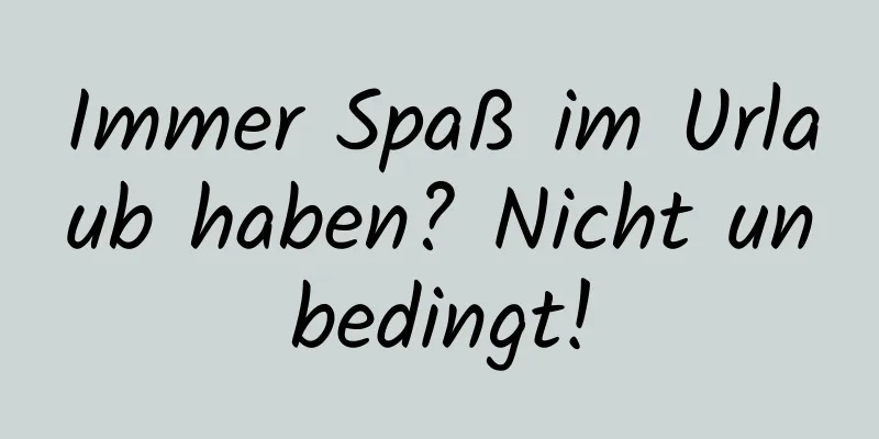 Immer Spaß im Urlaub haben? Nicht unbedingt!
